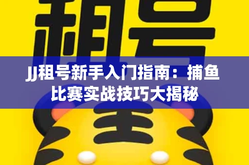 JJ租号新手入门指南：捕鱼比赛实战技巧大揭秘