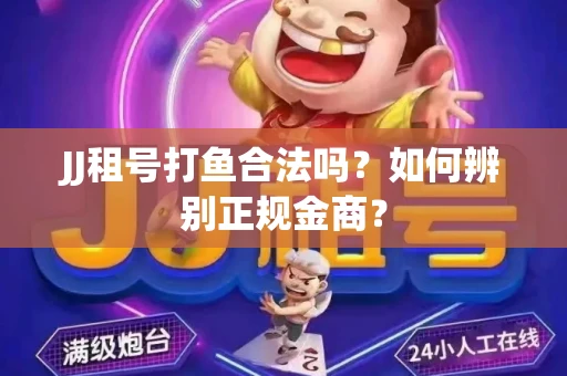 JJ租号打鱼合法吗？如何辨别正规金商？